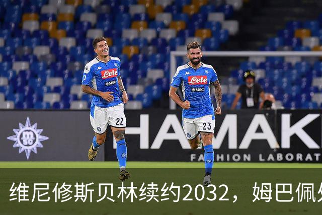 维尼修斯贝林续约2032，姆巴佩处境尴尬难融
