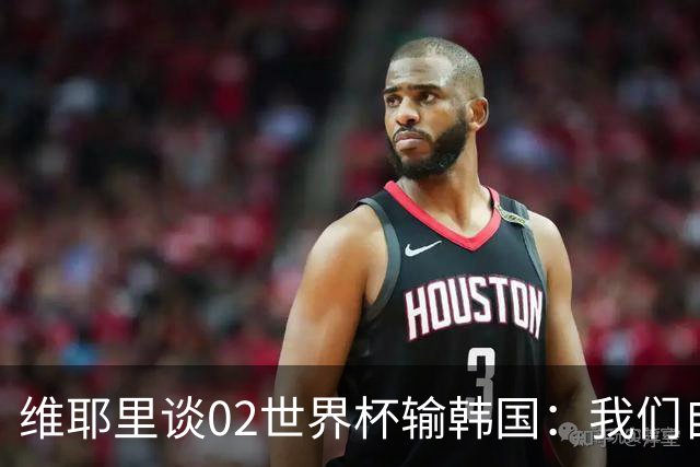 维耶里谈02世界杯输韩国：我们自己也应做得更好，不能只怪裁判