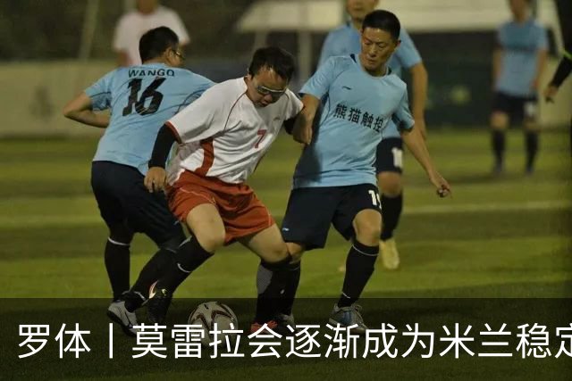 罗体丨莫雷拉会逐渐成为米兰稳定首发