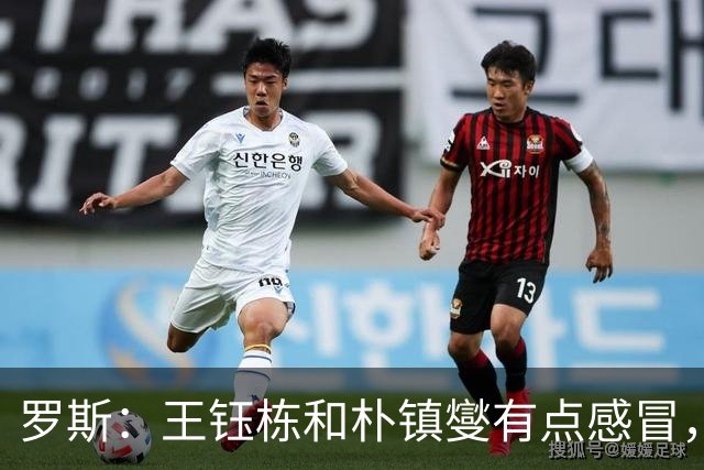 罗斯：王钰栋和朴镇燮有点感冒，不过也不是第一回人员不齐了