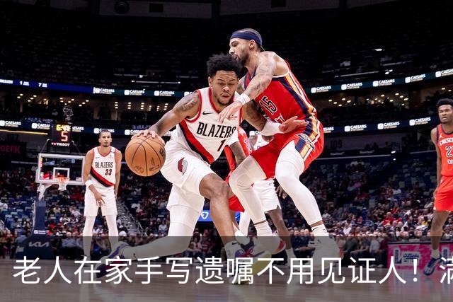 老人在家手写遗嘱不用见证人！满足3条法律直接生效