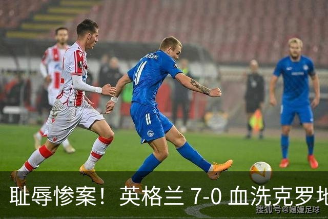 耻辱惨案！英格兰 7-0 血洗克罗地亚！图赫尔打出史诗一战