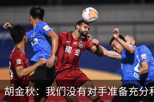 胡金秋：我们没有对手准备充分和强硬 还有一场比赛调整好心态