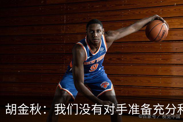 胡金秋：我们没有对手准备充分和强硬 还有一场比赛调整好心态