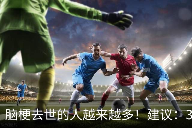 脑梗去世的人越来越多！建议：3不喝、2不吃、2坚持，别大意！