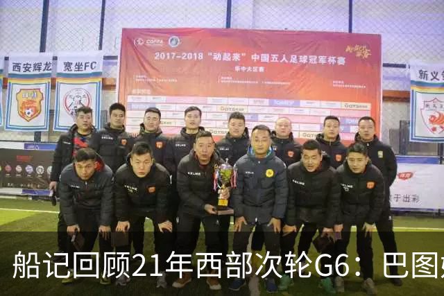 船记回顾21年西部次轮G6：巴图姆三分6中4得到16+7+2+3+2助队晋级