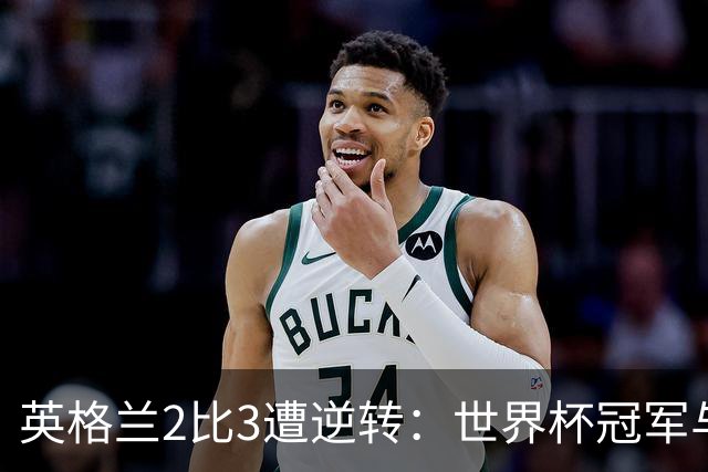 英格兰2比3遭逆转：世界杯冠军与季军的真实差距不仅是温布利草皮