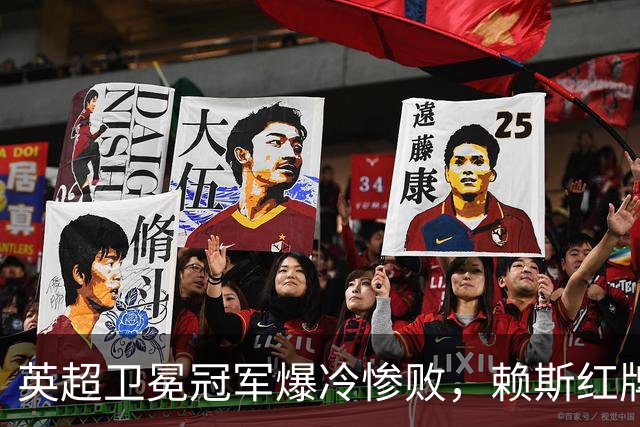 英超卫冕冠军爆冷惨败，赖斯红牌裁决出炉，两员大将缺席国际比赛