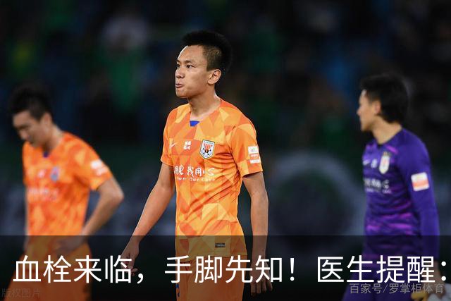 血栓来临，手脚先知！医生提醒：手脚出现4大症状，需警惕血栓