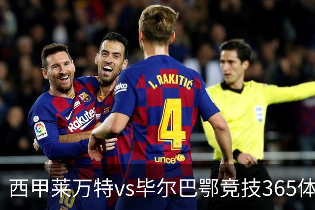 西甲莱万特vs毕尔巴鄂竞技365体育低迷双雄狭路相逢