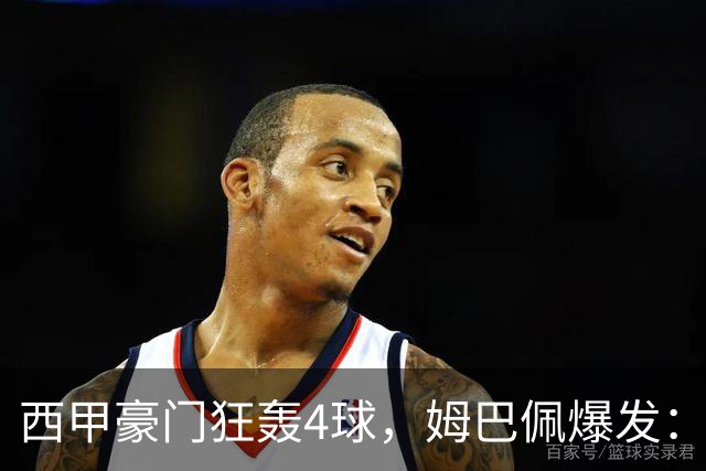 西甲豪门狂轰4球，姆巴佩爆发：梅开二度，1.6亿巨星5场制造5球