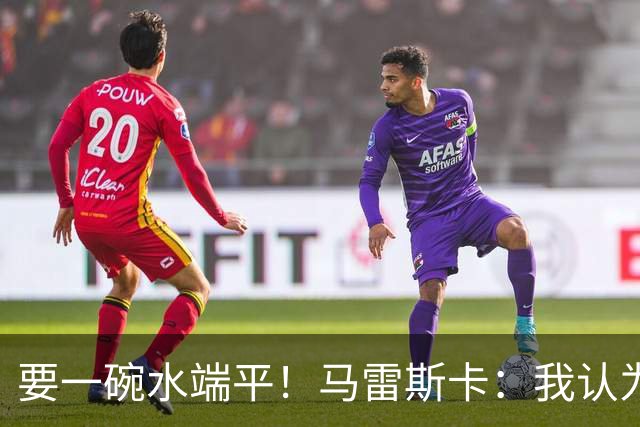 要一碗水端平！马雷斯卡：我认为福登和B费都应该被红牌罚下