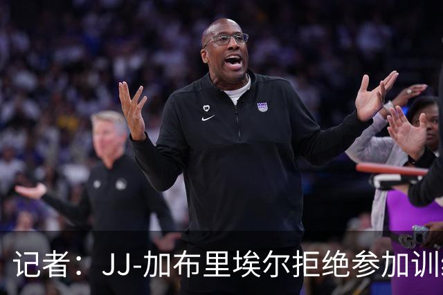 记者：JJ-加布里埃尔拒绝参加训练，不会出现在联赛杯大名单