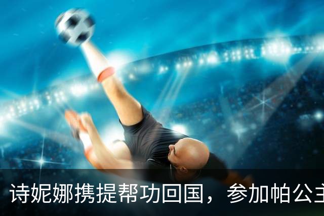诗妮娜携提帮功回国，参加帕公主百日追思会，王室成员集体亮相