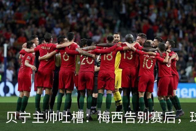 贝宁主帅吐槽：梅西告别赛后，球员连合影和球衣都没捞到