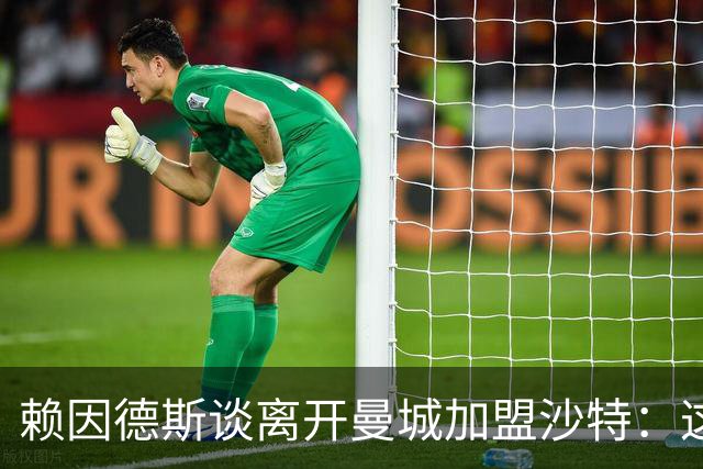 赖因德斯谈离开曼城加盟沙特：这是为了我家族几代人的钱