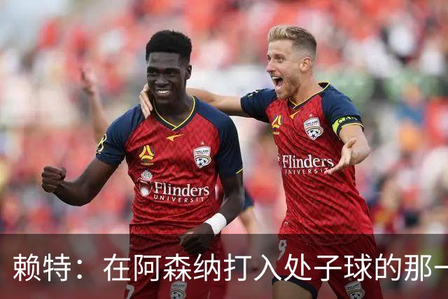 赖特：在阿森纳打入处子球的那一刻是我最喜欢的