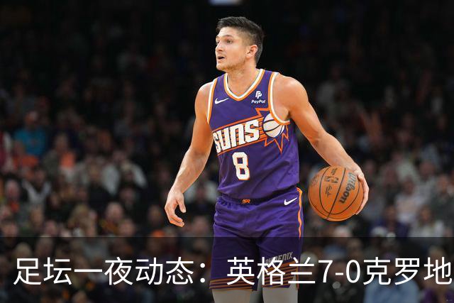 足坛一夜动态：英格兰7-0克罗地亚！西班牙3-1 C罗返回沙特