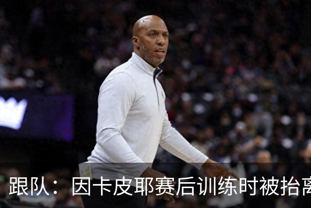 跟队：因卡皮耶赛后训练时被抬离出场，可能脚踝受伤