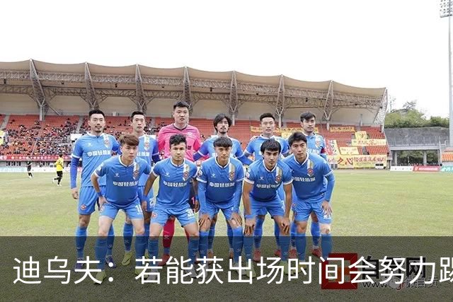迪乌夫：若能获出场时间会努力踢好右翼卫 长期目标重回中场位置