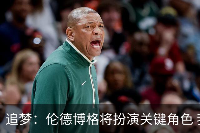 追梦：伦德博格将扮演关键角色 我要做的是督促他保持侵略性