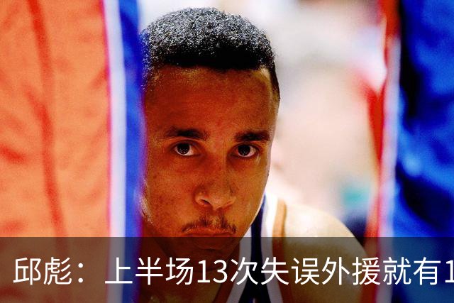 邱彪：上半场13次失误外援就有10次 陶汉林非常辛苦一直燃尽自己