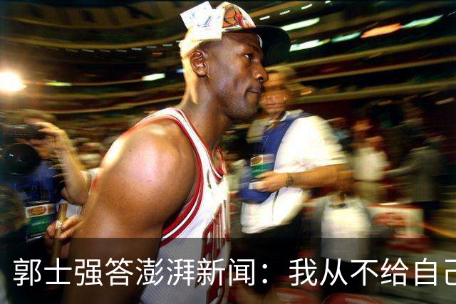 郭士强答澎湃新闻：我从不给自己打分