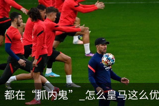 都在“抓内鬼” 怎么皇马这么优美 曼联就那么颓废？