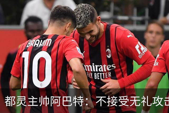 都灵主帅阿巴特：不接受无礼攻击；每天都越来越相信这支球队