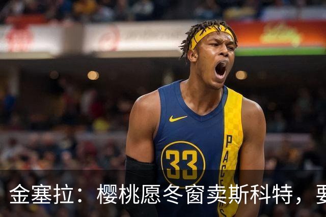 金塞拉：樱桃愿冬窗卖斯科特，要价超1亿镑且需满足特定条件
