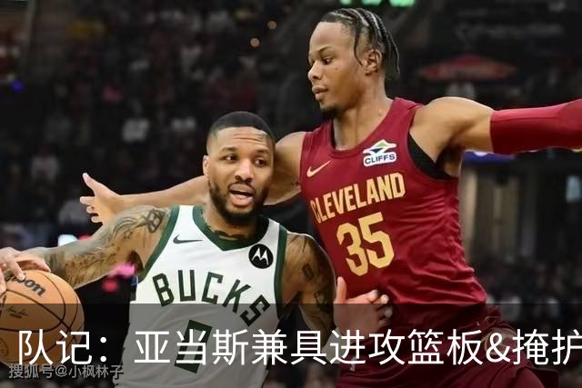 队记：亚当斯兼具进攻篮板&掩护&传球能力 数据无法体现他的影响