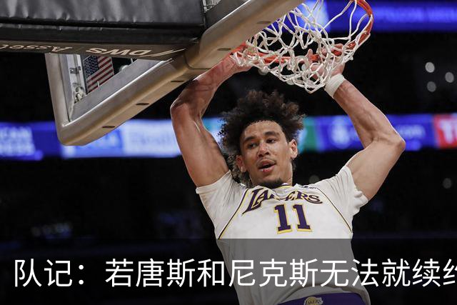 队记：若唐斯和尼克斯无法就续约达成一致 他将不会放弃球员选项