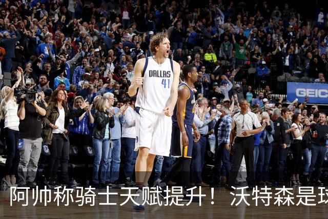 阿帅称骑士天赋提升！沃特森是球队最重要补充 阿伦：我们已成冲冠球队