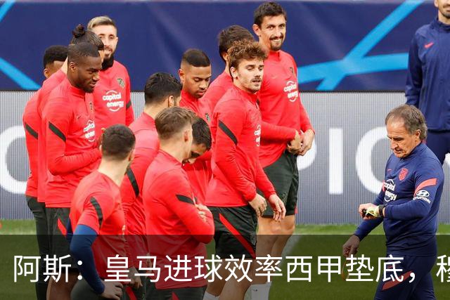 阿斯：皇马进球效率西甲垫底，穆帅称终有一天单场进6到7球
