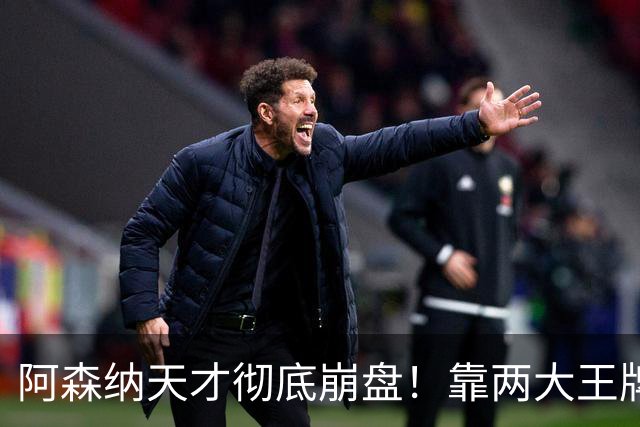 阿森纳天才彻底崩盘！靠两大王牌救主续命！阿尔特塔该拿下他