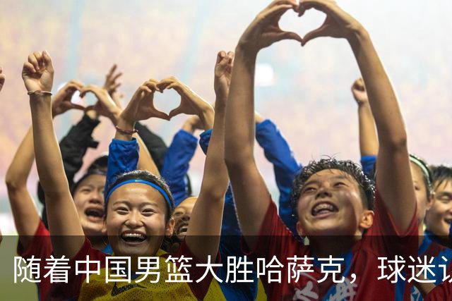 随着中国男篮大胜哈萨克，球迷认清4个事实，小组赛基本出线了