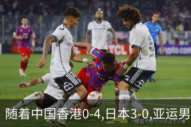随着中国香港0-4,日本3-0,亚运男足四分之一决赛对阵出炉:中国PK泰国