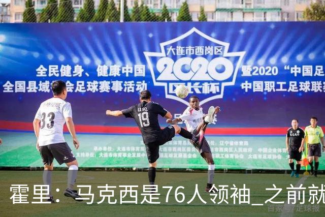 霍里：马克西是76人领袖 之前就不惯着恩比德 不知他是否愿意让权