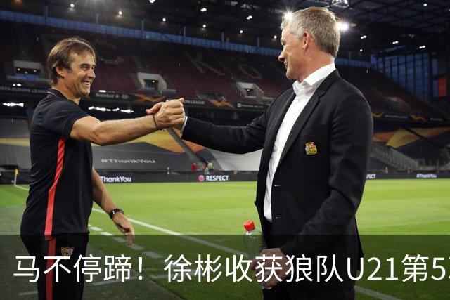 马不停蹄！徐彬收获狼队U21第5次出场，替补登场亮相12分钟