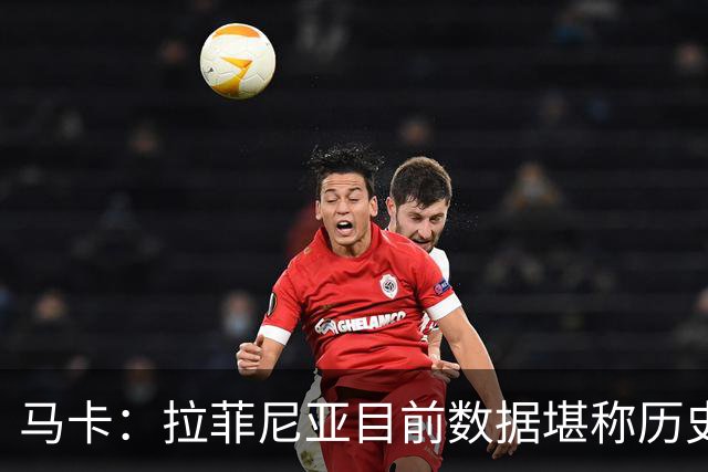 马卡：拉菲尼亚目前数据堪称历史级，促成他巅峰状态的正是弗里克