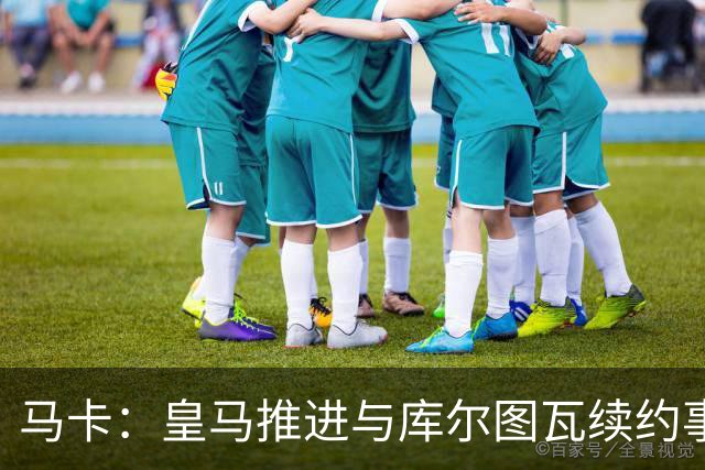 马卡：皇马推进与库尔图瓦续约事宜，预计官方公告即将发布