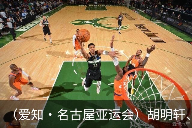（爱知·名古屋亚运会）胡明轩、吴愉担任爱知·名古屋亚运会中国体育代表团旗手