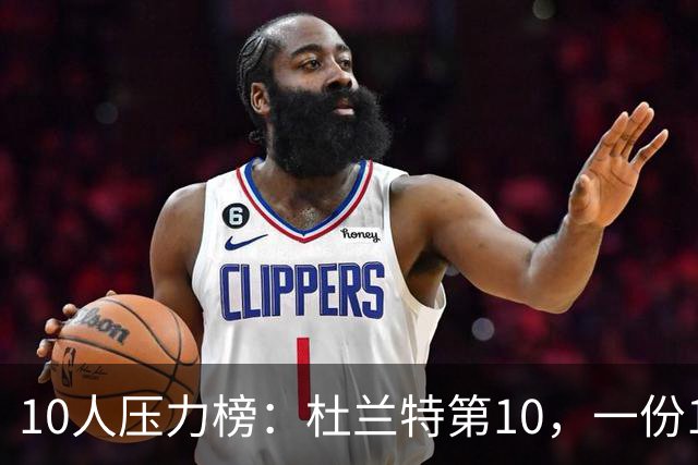10人压力榜：杜兰特第10，一份1.9亿合同谈崩了