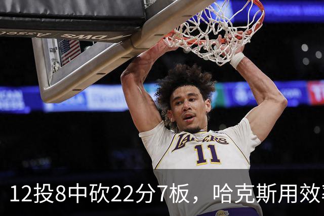 12投8中砍22分7板，哈克斯用效率回应"添头"标签