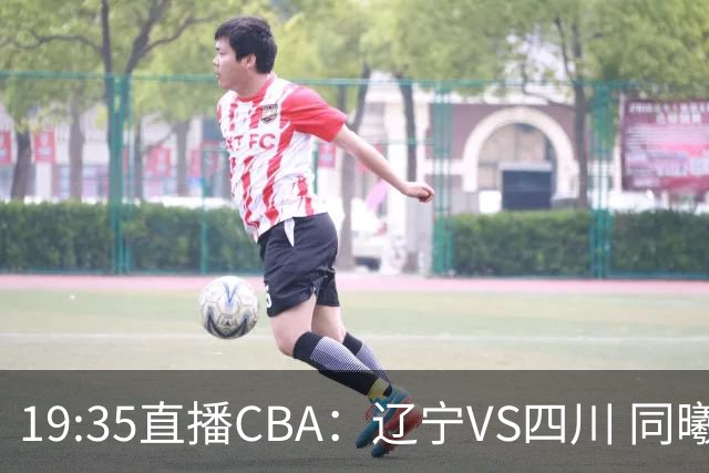 19:35直播CBA：辽宁VS四川 同曦VS山东等5场