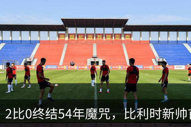 2比0终结54年魔咒，比利时新帅首秀只用了3天