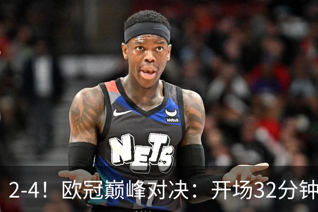 2-4！欧冠巅峰对决：开场32分钟连丢3球 15亿豪门主场折戟止步8连胜