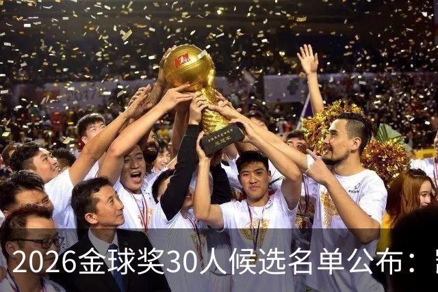 2026金球奖30人候选名单公布：凯恩、姆巴佩、亚马尔领衔，登贝莱有望卫冕
