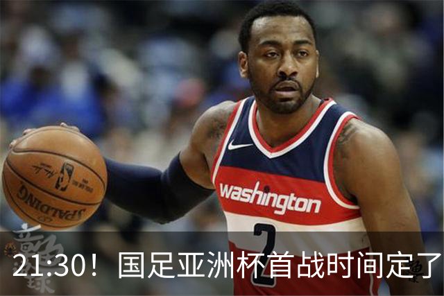 21:30！国足亚洲杯首战时间定了 赢球=17年首胜 邵佳一带队剑指8强