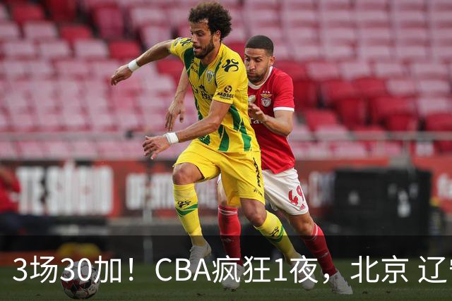 3场30加！CBA疯狂1夜，北京 辽宁4连胜，深圳33分惨败，最新积分榜
